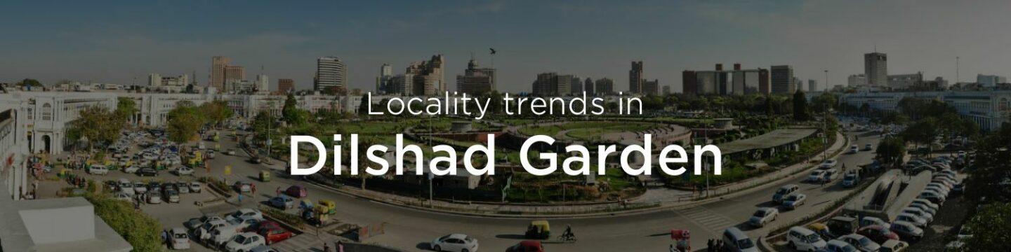 Dilshad Garden property market: An overview