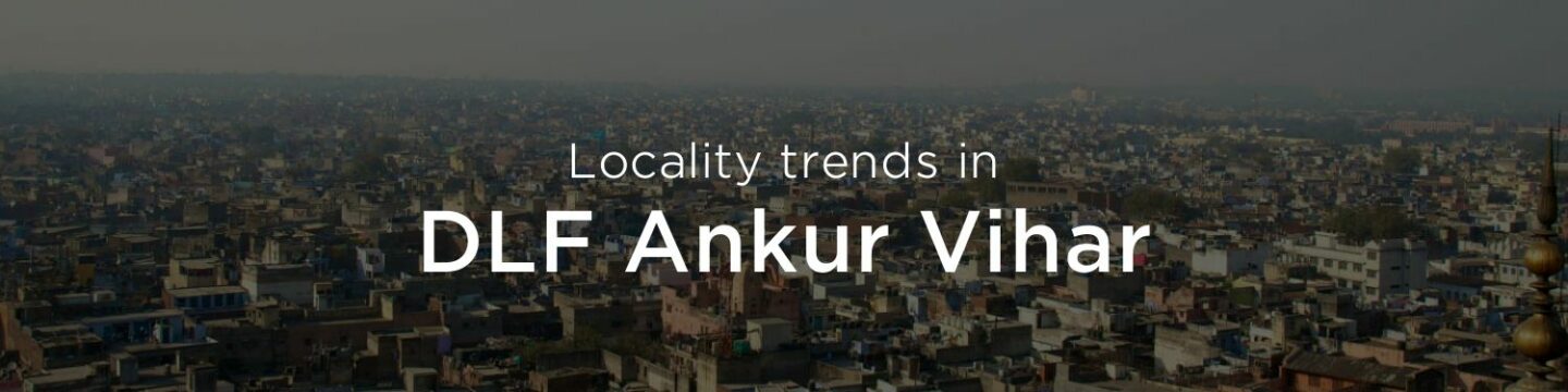 DLF Ankur Vihar property market: An overview